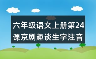 六年級語文上冊第24課京劇趣談生字注音組詞