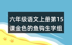 六年級(jí)語文上冊(cè)第15課金色的魚鉤生字組詞及詞語理解