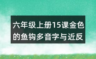 六年級(jí)上冊(cè)15課金色的魚(yú)鉤多音字與近反義詞