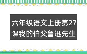 六年級語文上冊第27課我的伯父魯迅先生分段與段落大意