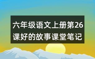 六年級(jí)語文上冊(cè)第26課好的故事課堂筆記文中句子解析