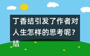 丁香結(jié)引發(fā)了作者對人生怎樣的思考呢？結(jié)合實(shí)際說說你的理解