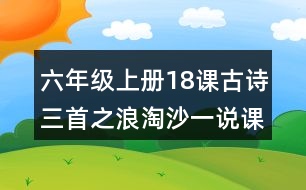 六年級(jí)上冊(cè)18課古詩(shī)三首之浪淘沙一說(shuō)課稿教案教學(xué)設(shè)計(jì)