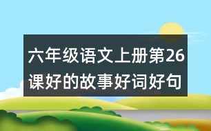 六年級語文上冊第26課好的故事好詞好句