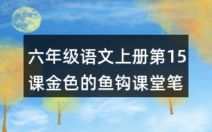 六年級語文上冊第15課金色的魚鉤課堂筆記之本課重難點(diǎn)