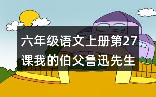 六年級語文上冊第27課我的伯父魯迅先生課堂筆記課后生字組詞