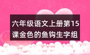 六年級語文上冊第15課金色的魚鉤生字組詞及拼音