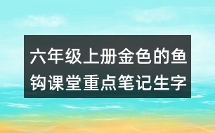 六年級(jí)上冊(cè)金色的魚鉤課堂重點(diǎn)筆記生字詞