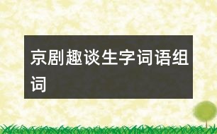 京劇趣談生字詞語(yǔ)組詞