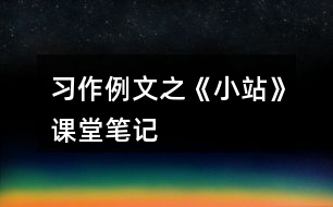 習(xí)作例文之《小站》課堂筆記