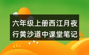 六年級上冊西江月夜行黃沙道中課堂筆記