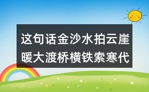 這句話金沙水拍云崖暖大渡橋橫鐵索寒代表的情感