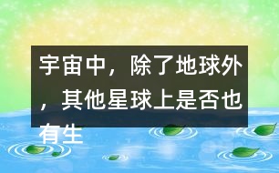 宇宙中，除了地球外，其他星球上是否也有生命存在？