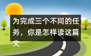 為完成三個不同的任務(wù)，你是怎樣讀這篇文章的？和同學(xué)交流。