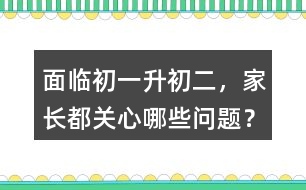 面臨初一升初二，家長都關心哪些問題？