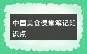 中國美食課堂筆記知識(shí)點(diǎn)