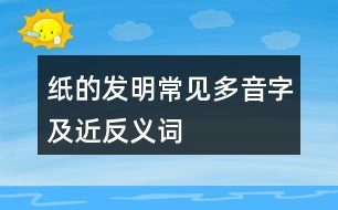 紙的發(fā)明常見多音字及近反義詞