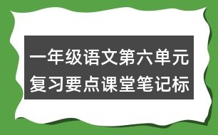 一年級(jí)語(yǔ)文第六單元復(fù)習(xí)要點(diǎn)課堂筆記標(biāo)點(diǎn)