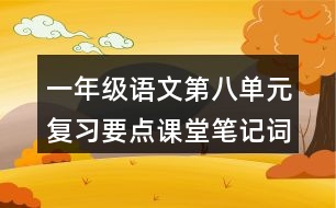 一年級(jí)語(yǔ)文第八單元復(fù)習(xí)要點(diǎn)課堂筆記詞語(yǔ)搭配