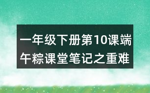 一年級(jí)下冊(cè)第10課端午粽課堂筆記之重難點(diǎn)歸納