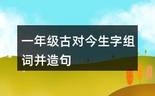 一年級(jí)古對(duì)今生字組詞并造句