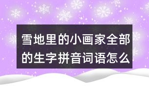 雪地里的小畫(huà)家全部的生字拼音詞語(yǔ)怎么寫(xiě)