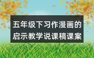 五年級(jí)下習(xí)作：漫畫(huà)的啟示教學(xué)說(shuō)課稿課案