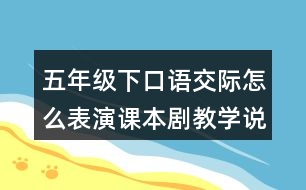 五年級下口語交際：怎么表演課本劇教學說課稿課案