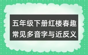 五年級(jí)下冊(cè)紅樓春趣常見多音字與近反義詞