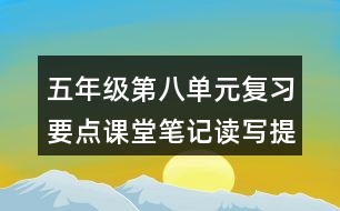 五年級(jí)第八單元復(fù)習(xí)要點(diǎn)課堂筆記讀寫(xiě)提示