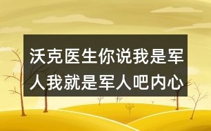 沃克醫(yī)生你說我是軍人我就是軍人吧內(nèi)心活動