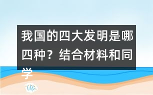 我國的四大發(fā)明是哪四種？結(jié)合材料和同學(xué)交流