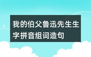 我的伯父魯迅先生生字拼音組詞造句