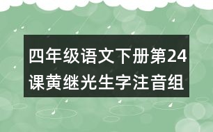 四年級(jí)語文下冊(cè)第24課黃繼光生字注音組詞