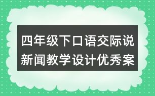 四年級(jí)下口語交際：說新聞教學(xué)設(shè)計(jì)優(yōu)秀案例