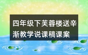 四年級(jí)下芙蓉樓送辛漸教學(xué)說課稿課案