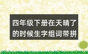 四年級下冊在天晴了的時候生字組詞帶拼音