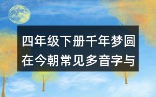 四年級(jí)下冊(cè)千年夢(mèng)圓在今朝常見多音字與近反義詞