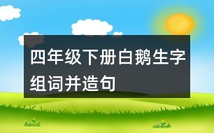 四年級下冊白鵝生字組詞并造句