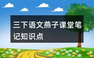 三下語(yǔ)文燕子課堂筆記知識(shí)點(diǎn)