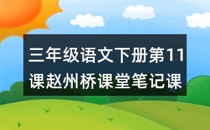 三年級(jí)語(yǔ)文下冊(cè)第11課趙州橋課堂筆記課后生字組詞