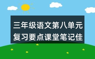 三年級語文第八單元復(fù)習(xí)要點(diǎn)課堂筆記佳句積累