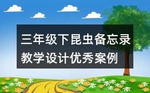 三年級(jí)下昆蟲(chóng)備忘錄教學(xué)設(shè)計(jì)優(yōu)秀案例