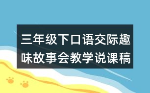 三年級(jí)下口語(yǔ)交際：趣味故事會(huì)教學(xué)說(shuō)課稿課案