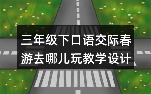 三年級下口語交際：春游去哪兒玩教學設計優(yōu)秀案例