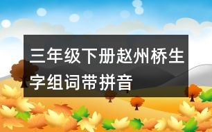 三年級(jí)下冊(cè)趙州橋生字組詞帶拼音