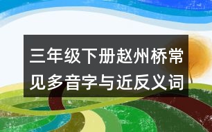 三年級(jí)下冊(cè)趙州橋常見(jiàn)多音字與近反義詞