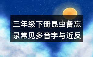 三年級(jí)下冊(cè)昆蟲備忘錄常見多音字與近反義詞