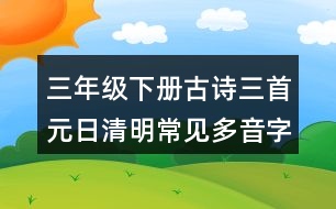 三年級(jí)下冊(cè)古詩三首元日清明常見多音字與近反義詞