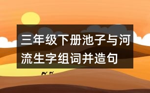 三年級(jí)下冊(cè)池子與河流生字組詞并造句